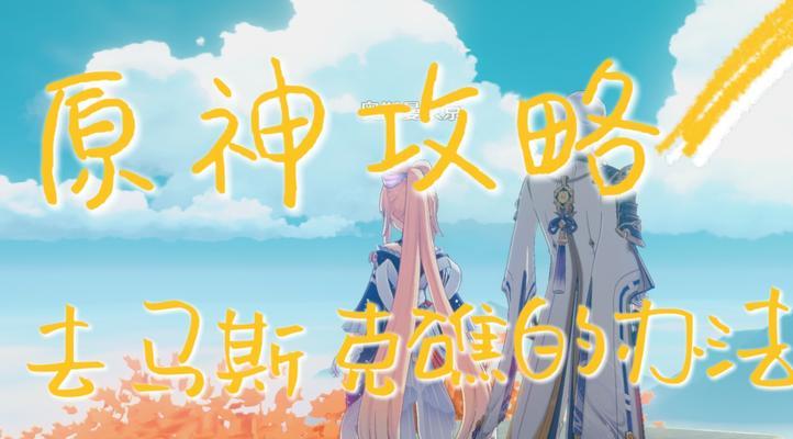 解密原神字谜攻略，揭开隐藏的秘密（尽在你掌握的15个）